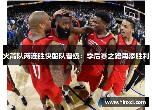 火箭队两连胜快船队晋级：季后赛之路再添胜利