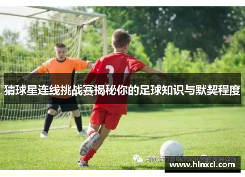 猜球星连线挑战赛揭秘你的足球知识与默契程度