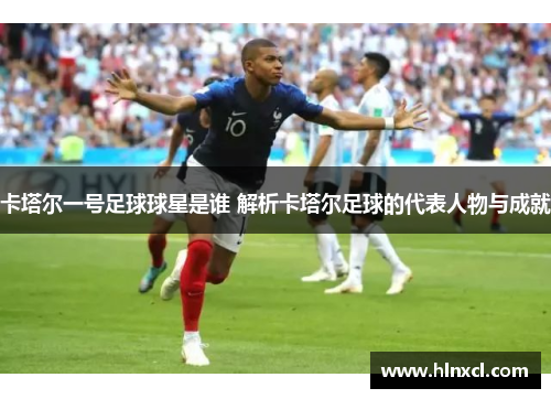 卡塔尔一号足球球星是谁 解析卡塔尔足球的代表人物与成就