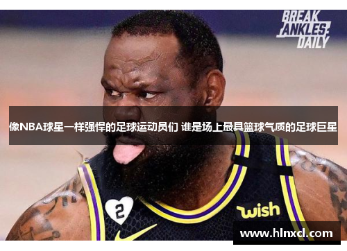 像NBA球星一样强悍的足球运动员们 谁是场上最具篮球气质的足球巨星