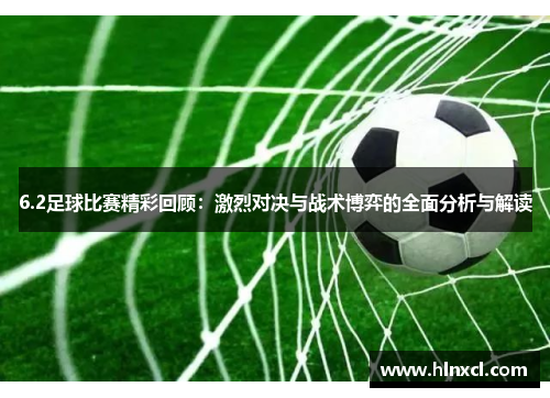 6.2足球比赛精彩回顾：激烈对决与战术博弈的全面分析与解读